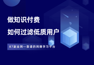 做知识付费，如何快速过滤劣质用户？ - 87副业网-87副业网