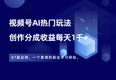 视频号AI热门玩法，用来做创作分成计划，轻松日赚1000+ - 87副业网-87副业网